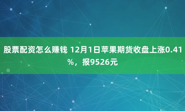 股票配资怎么赚钱 12月1日苹果期货收盘上涨0.41%，报9526元