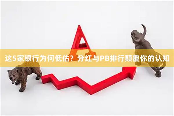 这5家银行为何低估？分红与PB排行颠覆你的认知
