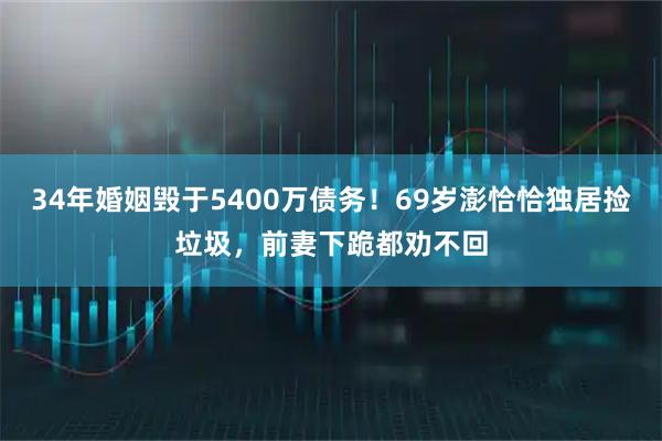 34年婚姻毁于5400万债务！69岁澎恰恰独居捡垃圾，前妻下跪都劝不回