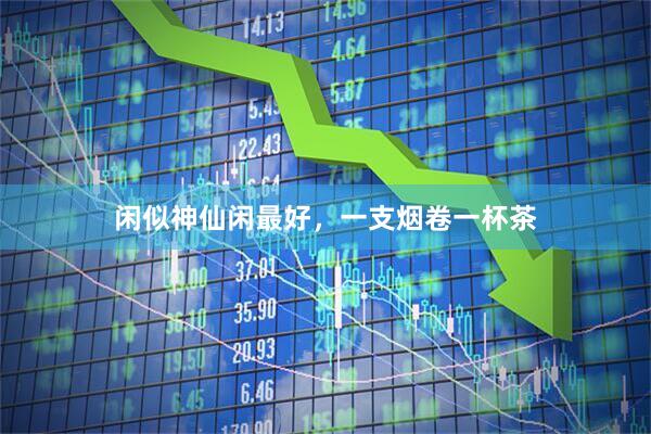 闲似神仙闲最好，一支烟卷一杯茶