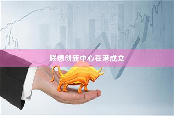 联想创新中心在港成立