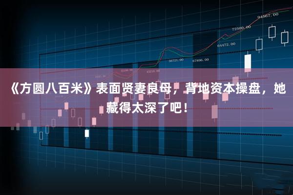 《方圆八百米》表面贤妻良母，背地资本操盘，她藏得太深了吧！