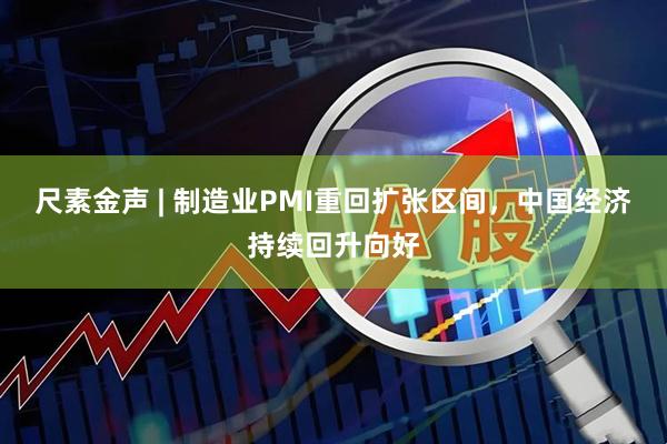 尺素金声 | 制造业PMI重回扩张区间，中国经济持续回升向好
