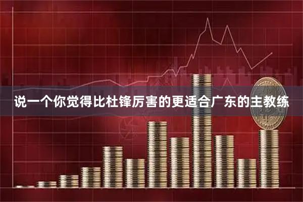 说一个你觉得比杜锋厉害的更适合广东的主教练