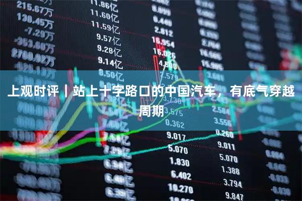 上观时评｜站上十字路口的中国汽车，有底气穿越周期